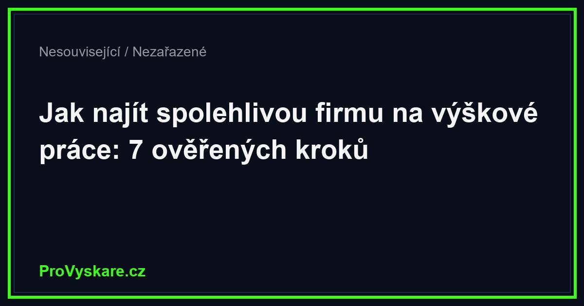 Jak najít spolehlivou firmu na výškové práce: 7 ověřených kroků