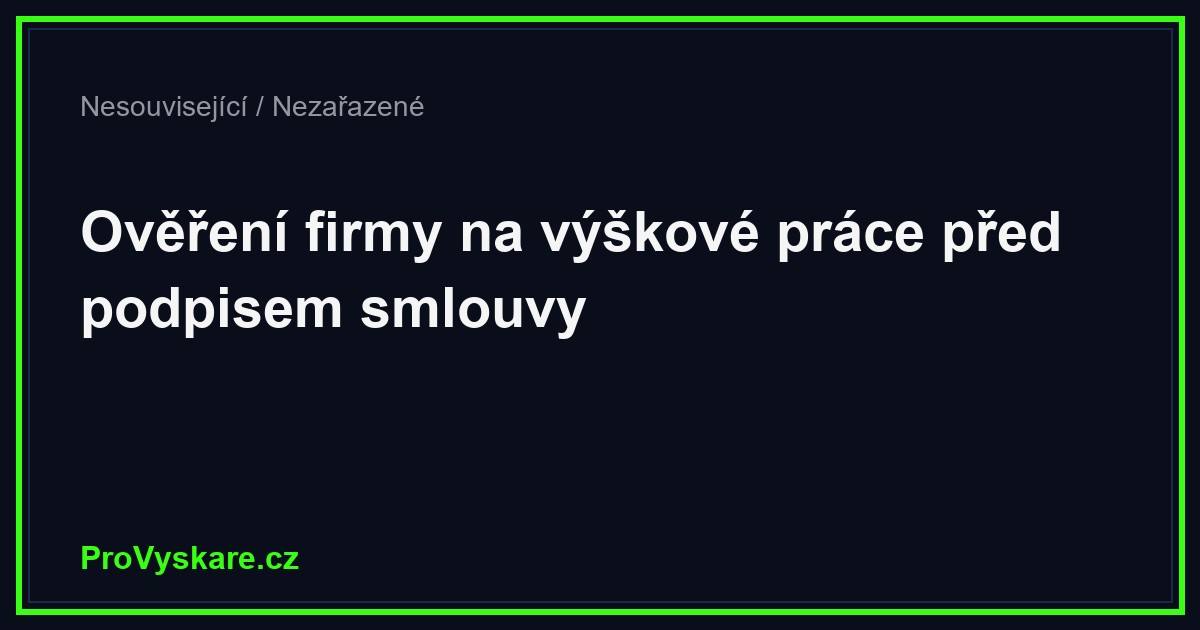 Ověření firmy před zakázkou: jak poznat spolehlivého dodavatele výškových prací