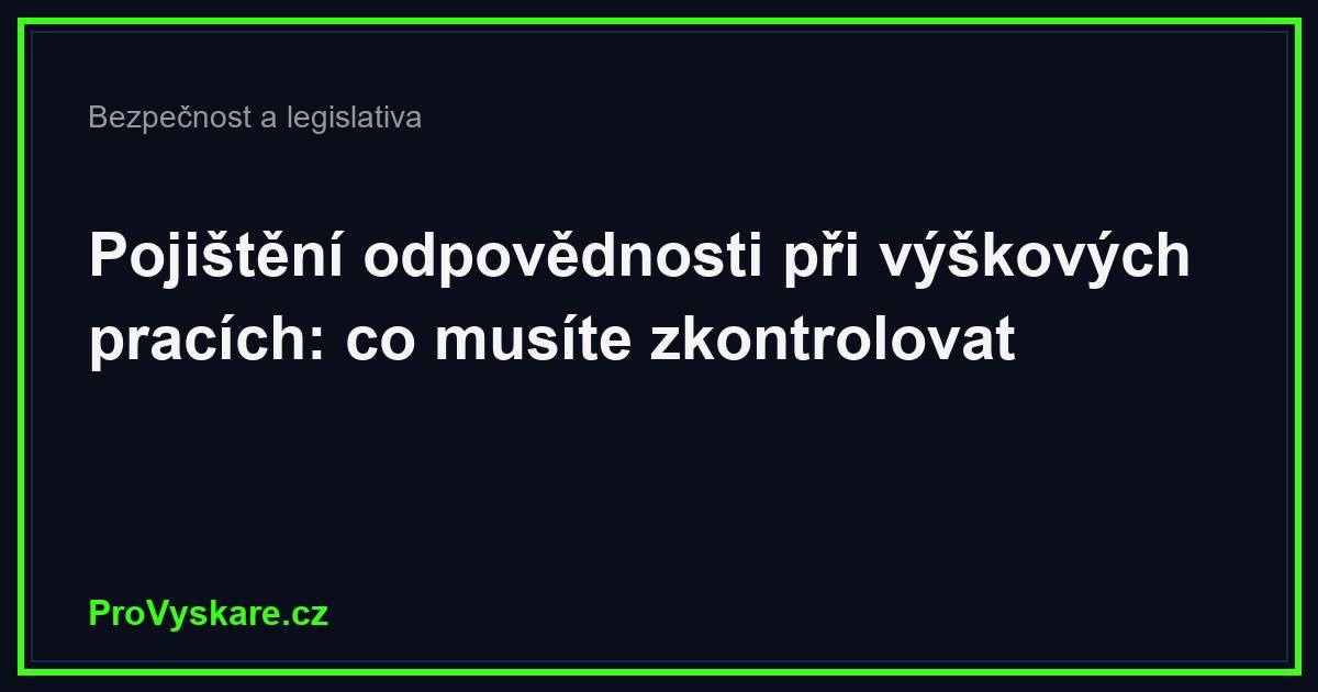 Pojištění odpovědnosti při výškových pracích: co musíte zkontrolovat