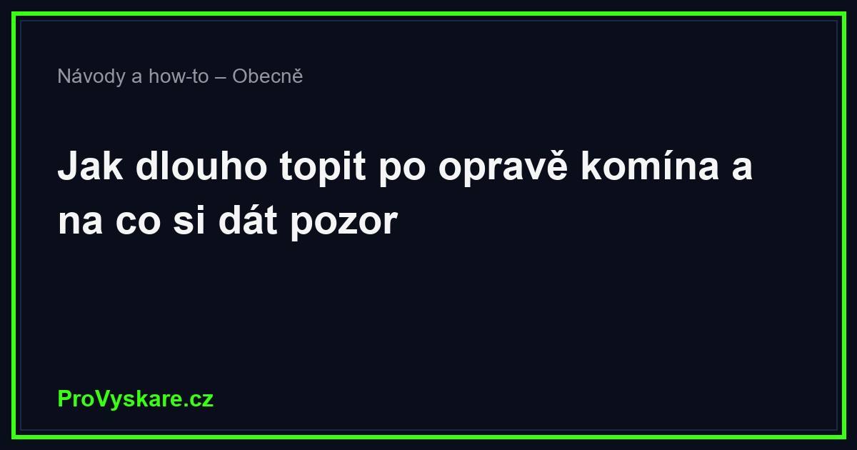 Jak dlouho topit po opravě komína a kdy začít topit naplno