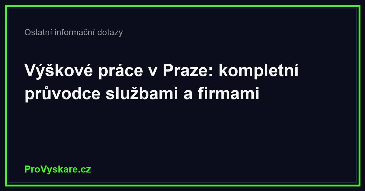 Výškové práce v Praze: kompletní průvodce službami a firmami